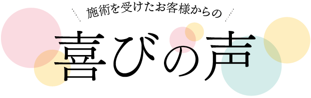 施術を受けたお客様から、続々と喜びの声が届いています。